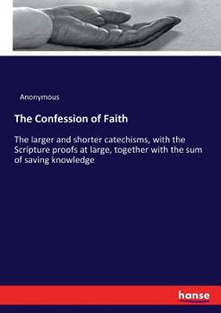 Paperback The Confession of Faith: The larger and shorter catechisms, with the Scripture proofs at large, together with the sum of saving knowledge Book