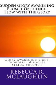 Paperback Sudden Glory Awakening Prompt Obedience- Flow with the Glory: Glory Awakening Signs, Wonders, Miracles, Vol 8 Book