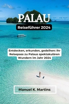 Paperback Palau Reiseführer 2024: Entdecken, erkunden, gedeihen: Ihr Reisepass zu Palaus spektakulären Wundern im Jahr 2024 [German] Book