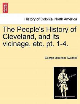 Paperback The People's History of Cleveland, and Its Vicinage, Etc. Pt. 1-4. Book