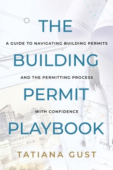 The Building Permit Playbook: A Guide to Navigating Building Permits and the Permitting Process with Confidence