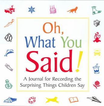 Hardcover Oh, What You Said!: A Journal for Recording Surprising Things Children Say Book