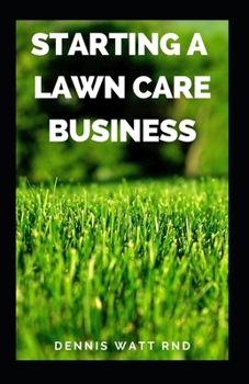 Paperback STARTING A LAWN CARE BUSINESS: The Essential Guide To Making A Landscape And Lawn Care Business Plan Book