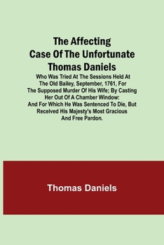 Paperback The Affecting Case Of The Unfortunate Thomas Daniels; Who Was Tried At The Sessions Held At The Old Bailey, September, 1761, For The Supposed Murder O Book