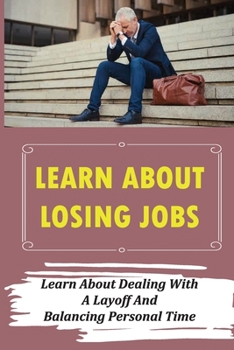 Paperback Learn About Losing Jobs: Learn About Dealing With A Layoff And Balancing Personal Time: Explaining Layoff Book