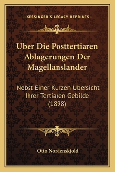 Uber Die Posttertiaren Ablagerungen Der Magellanslander: Nebst Einer Kurzen Ubersicht Ihrer Tertiaren Gebilde (1898)