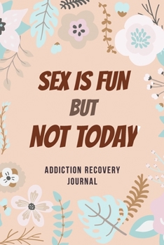 Paperback Sex Is Fun but Not Today - Addiction Recovery Journal: Addiction Recovery Journal for Women, a Journal of Serenity and Porn Addiction Recovery With Gr Book