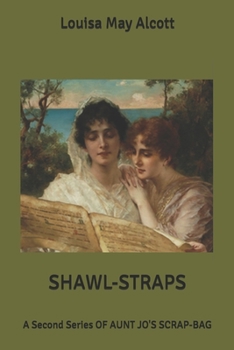 Shawl-straps: A second series of aunt Jo's scrap-bag