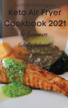Keto Air Fryer Cookbook 2021 for Beginners: Perfectly Portioned Recipes for Healthier Fried Favorites