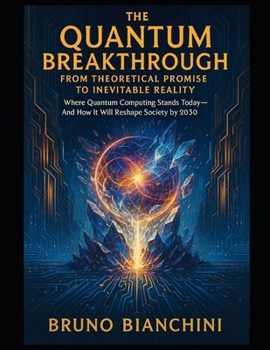 The Quantum Breakthrough From Theoretical Promise to Inevitable Reality: Where Quantum Computing Stands Today and How It Will Reshape Society by 2030