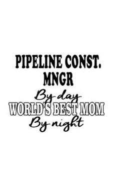 Paperback Pipeline Const. Mngr By Day World's Best Mom By Night: Original Pipeline Const. Mngr Notebook, Pipeline Construction Managing/Organizer Journal Gift, Book