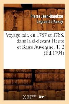 Paperback Voyage Fait, En 1787 Et 1788, Dans La CI-Devant Haute Et Basse Auvergne. T. 2 (Éd.1794) [French] Book