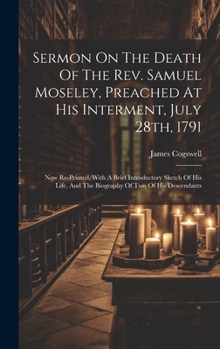 Hardcover Sermon On The Death Of The Rev. Samuel Moseley, Preached At His Interment, July 28th, 1791: Now Re-printed, With A Brief Introductory Sketch Of His Li Book