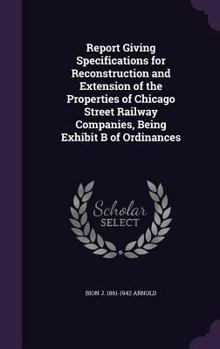 Hardcover Report Giving Specifications for Reconstruction and Extension of the Properties of Chicago Street Railway Companies, Being Exhibit B of Ordinances Book