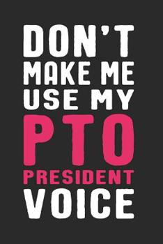 Paperback Don't Make Me Use My PTO President Voice: Funny Quote Gift for Parent Teacher Organization Volunteer Moms and Mothers (6 x 9" Notebook Journal) Book