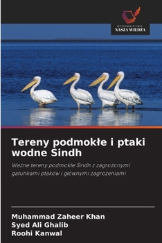 Tereny podmokle i ptaki wodne Sindh: Wazne tereny podmokle Sindh z zagrozonymi gatunkami ptaków i glównymi zagrozeniami (Polish Edition)