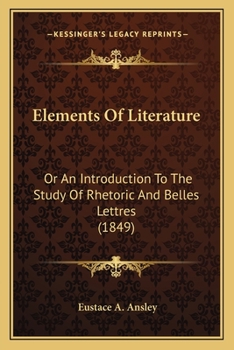 Elements of Literature: Or, an Introduction to the Study of Rhetoric and Belles-Lettres