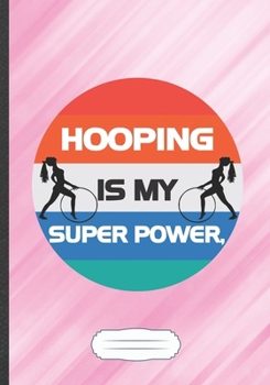 Paperback Hooping Is My Super Power: Funny Hula Hoop Lined Notebook Journal For Dance Practice, Unique Special Inspirational Saying Birthday Gift Classic B Book