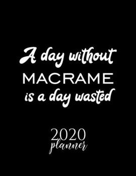 Paperback A Day Without Macrame Is A Day Wasted 2020 Planner: Nice 2020 Calendar for Macrame Fan - Christmas Gift Idea Macrame Theme - Macrame Lover Journal for Book