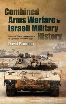 Paperback Combined Arms Warfare in Israeli Military History: From the War of Independence to Operation Protective Edge Book