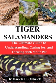 TIGER SALANMANDERS: The Ultimate Guide to Understanding, Caring for, and Thriving with Your Pet