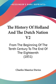 The History Of Holland And The Dutch Nation V2: From The Beginning Of The Tenth Century To The End Of The Eighteenth
