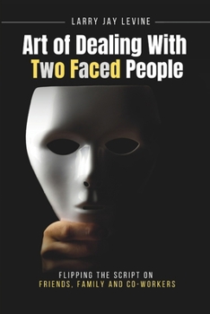 Art of Dealing With Two Faced Peoople: Flipping the Script on Friends, Family and Co Workers