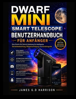 DWARF MINI SMART TELESCOPE BENUTZERHANDBUCH FÜR ANFÄNGER: Eine Schritt-für-Schritt-Anleitung für intelligente Sternenbeobachtung, Himmelsverfolgung und Astrofotografie (German Edition)