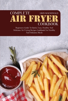 Paperback Complete Air Fryer Cookbook: Beginners Guide to Quick, Easy, Healthy and Delicious Air Frying Recipes Cookbook for Healthy and Delicious Meals Book