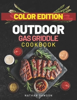 Outdoor Gas Griddle Cookbook: Sizzle, Flavor, and Color Mastering the Art of Griddle Cooking with Vibrant Recipes and Expert Tips