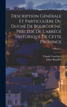Description Générale Et Particulière Du Duché De Bourgogne, Précédé De L'abrégé Historique De Cette Province; Volume 2