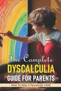 Paperback The Complete Dyscalculia Guide For Parents: How To Help A Dyscalculic Child: Dyscalculia Characteristics Book