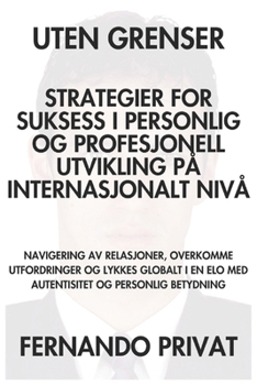 UTEN GRENSER STRATEGIER FOR SUKSESS I PERSONLIG OG PROFESJONELL UTVIKLING PÅ INTERNASJONALT NIVÅ: NAVIGERING AV RELASJONER, OVERKOMME UTFORDRINGER OG ... AUTENTISITET OG PERSON (Norwegian Edition)