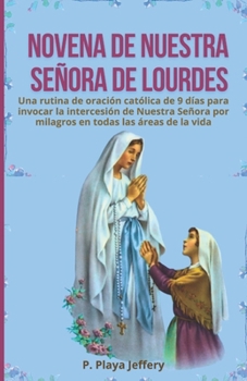 Paperback Novena de Nuestra Señora de Lourdes: Una rutina de oración católica de 9 días para invocar la intercesión de Nuestra Señora por milagros en todas las [Spanish] Book