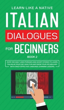 Hardcover Italian Dialogues for Beginners Book 2: Over 100 Daily Used Phrases and Short Stories to Learn Italian in Your Car. Have Fun and Grow Your Vocabulary Book