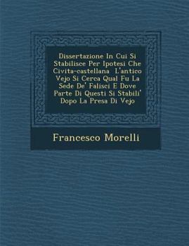 Paperback Dissertazione in Cui Si Stabilisce Per Ipotesi Che Civita-Castellana L'Antico Vejo Si Cerca Qual Fu La Sede de' Falisci E Dove Parte Di Questi Si Stab [Italian] Book