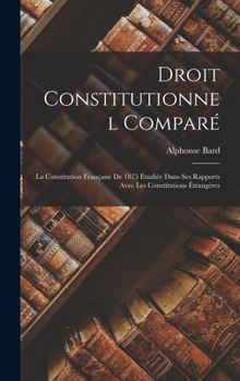 Hardcover Droit Constitutionnel Comparé: La Constitution Française De 1875 Étudiée Dans Ses Rapports Avec Les Constitutions Étrangères [French] Book