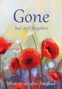 Gone but not forgotten - What to do after I'm dead: Notebook for recording my personal details and wishes on how to organise my funeral and how to deal with all the practical matters after I die (UK e