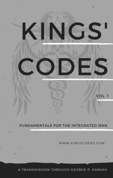 Kings' Codes - Fundamentals for the Integrated Man, Vol. 1: 12 Timeless Principles & 36 Priceless Practices for Being a Superb Man