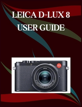 Paperback Leica D-Lux 8 User Guide: The Step-by-Step Guide to Essential Camera Skills, Creative Tricks, and Easy Videography Book