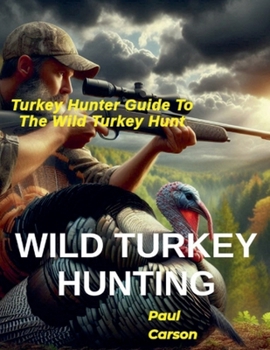 Wild Turkey Hunting: Turkey Hunter Guide to the Wild Turkey Hunt