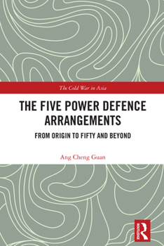 The Five Power Defence Arrangements: From Origin to Fifty and Beyond (The Cold War in Asia)