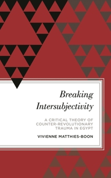 Hardcover Breaking Intersubjectivity: A Critical Theory of Counter-Revolutionary Trauma in Egypt Book