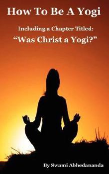 Paperback How To Be A Yogi, Including a Chapter Titled: "Was Christ a Yogi?" Book