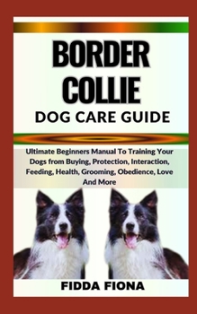 Paperback Border Collie Dog Care Guide: Ultimate Beginners Manual To Training Your Dogs from Buying, Protection, Interaction, Feeding, Health, Grooming, Obedi Book