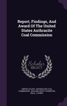Report, Findings, And Award Of The United States Anthracite Coal Commission...