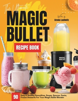 Paperback The Ultimate Magic Bullet Recipe Book: 90 Easy & Healthy Smoothies, Soups, Sauces, Pasta, Frozen Desserts For Your Magic Bullet Blender Book