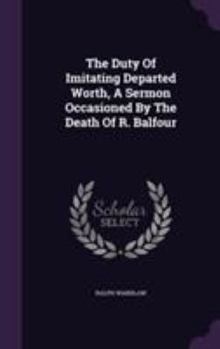 Hardcover The Duty Of Imitating Departed Worth, A Sermon Occasioned By The Death Of R. Balfour Book