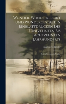 Hardcover Wunder, Wundergeburt und Wundergestalt in Einblattdrucken des fünfzehnten bis achtzehnten Jahrhunderts; kulturhistorische Studie [German] Book