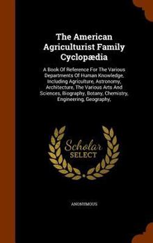 Hardcover The American Agriculturist Family Cyclopædia: A Book Of Reference For The Various Departments Of Human Knowledge, Including Agriculture, Astronomy, Ar Book